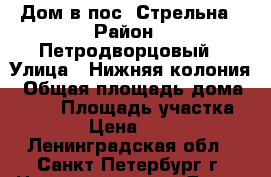 Дом в пос. Стрельна › Район ­ Петродворцовый › Улица ­ Нижняя колония › Общая площадь дома ­ 145 › Площадь участка ­ 11 › Цена ­ 9 000 - Ленинградская обл., Санкт-Петербург г. Недвижимость » Дома, коттеджи, дачи продажа   . Ленинградская обл.